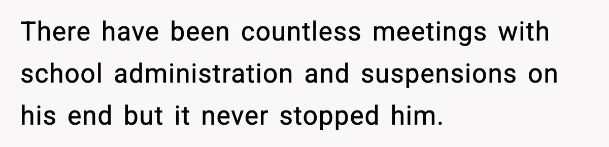 Boy Tells Mom She's "Dead To Him" For Choosing Bully As Her Teaching Assistant There have been countless meetings with school administration and suspensions on his end but it never stopped him.