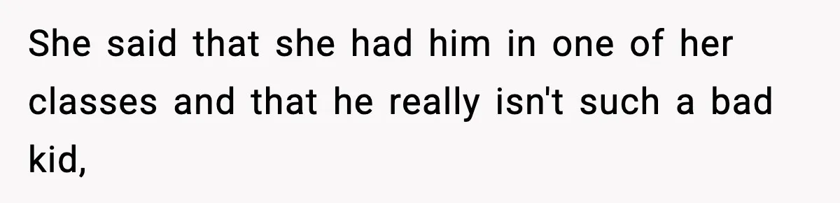 Boy Tells Mom She's "Dead To Him" For Choosing Bully As Her Teaching Assistant She said that she had him in one of her classes and that he really isn't such a bad kid,