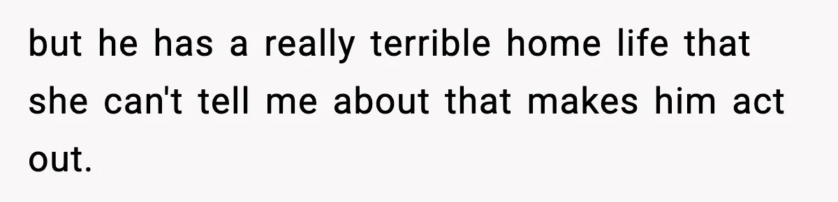 Boy Tells Mom She's "Dead To Him" For Choosing Bully As Her Teaching Assistant but he has a really terrible home life that she can't tell me about that makes him act out.