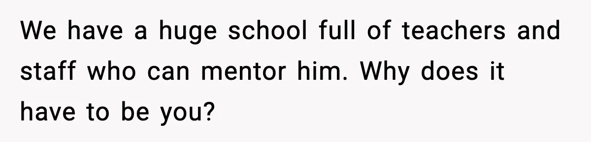Boy Tells Mom She's "Dead To Him" For Choosing Bully As Her Teaching Assistant We have a huge school full of teachers and staff who can mentor him. Why does it have to be you?