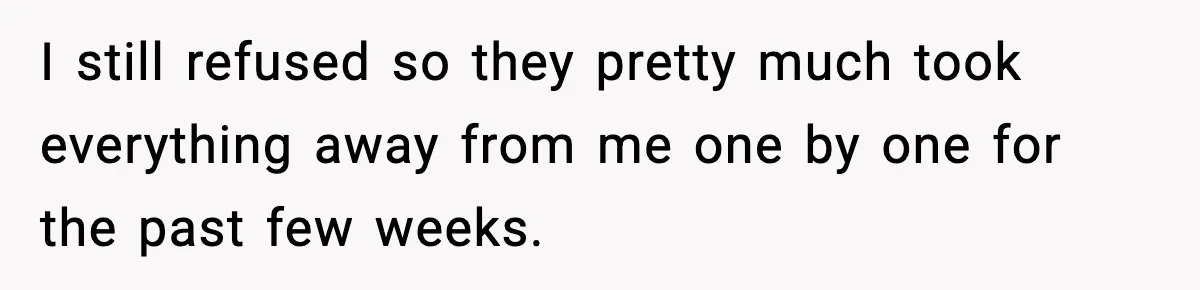 Boy Tells Mom She's "Dead To Him" For Choosing Bully As Her Teaching Assistant I still refused so they pretty much took everything away from me one by one for the past few weeks.