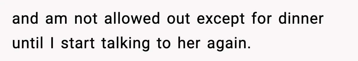 Boy Tells Mom She's "Dead To Him" For Choosing Bully As Her Teaching Assistant and am not allowed out except for dinner until I start talking to her again.