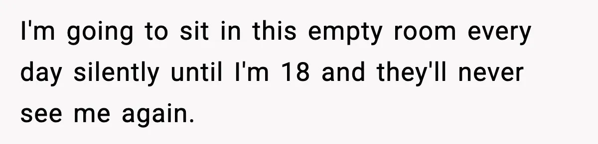 Boy Tells Mom She's "Dead To Him" For Choosing Bully As Her Teaching Assistant I'm going to sit in this empty room every day silently until I'm 18 and they'll never see me again.