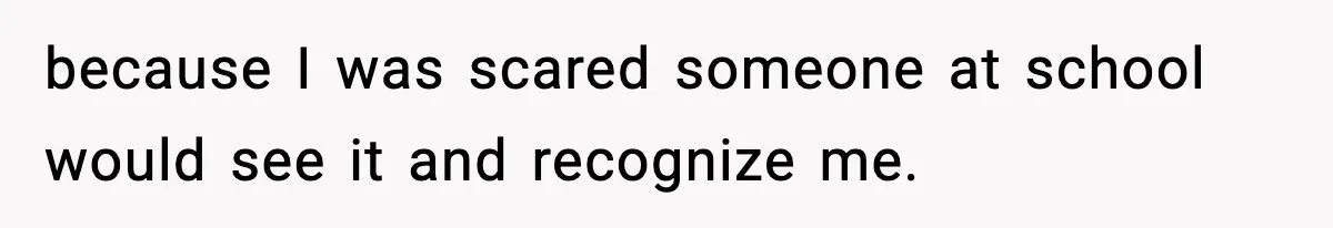 Boy Tells Mom She's "Dead To Him" For Choosing Bully As Her Teaching Assistant because I was scared someone at school would see it and recognize me.