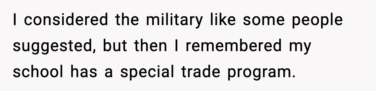 Boy Tells Mom She's "Dead To Him" For Choosing Bully As Her Teaching Assistant I considered the military like some people suggested, but then I remembered my school has a special trade program.