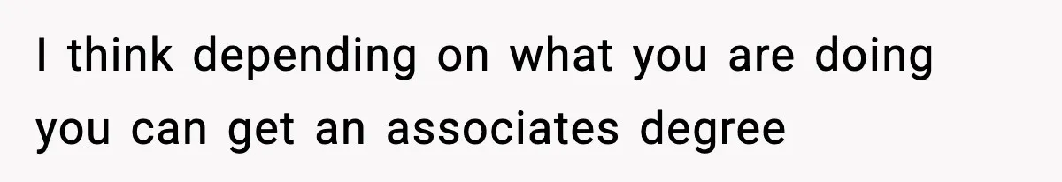 Boy Tells Mom She's "Dead To Him" For Choosing Bully As Her Teaching Assistant I think depending on what you are doing you can get an associates degree