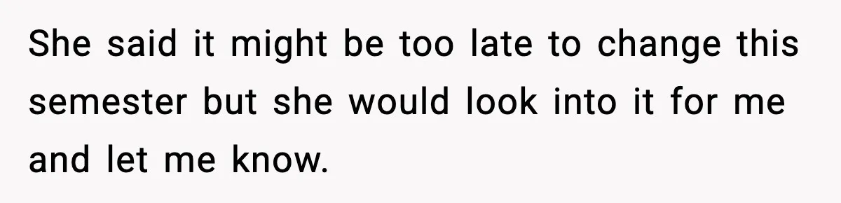 Boy Tells Mom She's "Dead To Him" For Choosing Bully As Her Teaching Assistant She said it might be too late to change this semester but she would look into it for me and let me know.