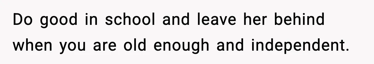 Boy Tells Mom She's "Dead To Him" For Choosing Bully As Her Teaching Assistant Do good in school and leave her behind when you are old enough and independent.