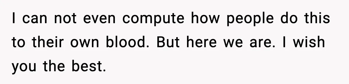 Boy Tells Mom She's "Dead To Him" For Choosing Bully As Her Teaching Assistant I can not even compute how people do this to their own blood. But here we are. I wish you the best.