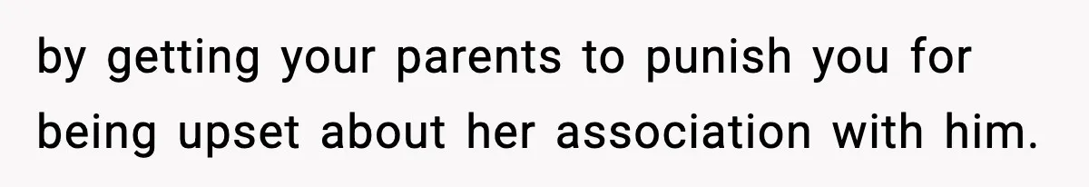 Boy Tells Mom She's "Dead To Him" For Choosing Bully As Her Teaching Assistant by getting your parents to punish you for being upset about her association with him.