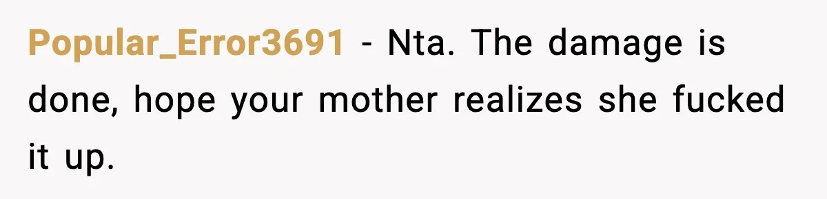 Boy Tells Mom She's "Dead To Him" For Choosing Bully As Her Teaching Assistant Popular_Error3691 − Nta. The damage is done, hope your mother realizes she fucked it up.