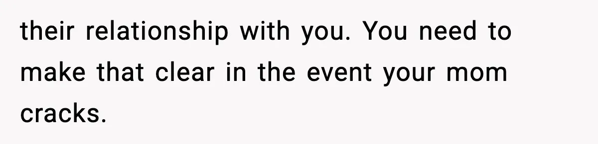 Boy Tells Mom She's "Dead To Him" For Choosing Bully As Her Teaching Assistant their relationship with you. You need to make that clear in the event your mom cracks.