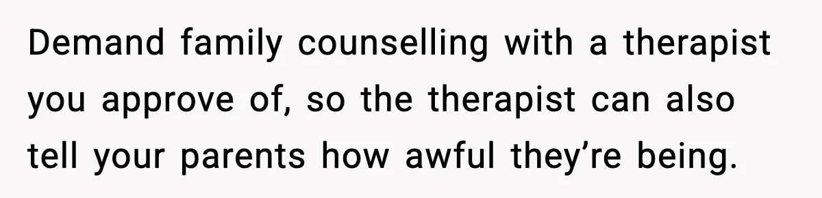 Boy Tells Mom She's "Dead To Him" For Choosing Bully As Her Teaching Assistant Demand family counselling with a therapist you approve of, so the therapist can also tell your parents how awful they’re being.