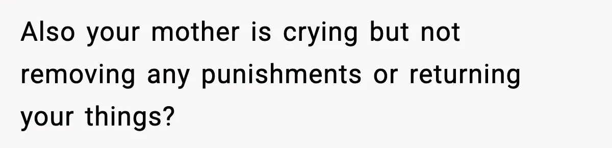 Boy Tells Mom She's "Dead To Him" For Choosing Bully As Her Teaching Assistant Also your mother is crying but not removing any punishments or returning your things?