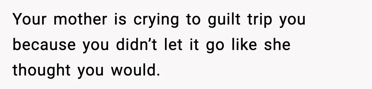Boy Tells Mom She's "Dead To Him" For Choosing Bully As Her Teaching Assistant Your mother is crying to guilt trip you because you didn’t let it go like she thought you would.