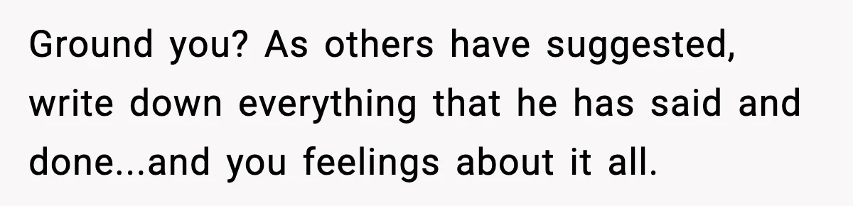 Boy Tells Mom She's "Dead To Him" For Choosing Bully As Her Teaching Assistant Ground you? As others have suggested, write down everything that he has said and done...and you feelings about it all.