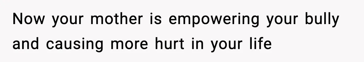 Boy Tells Mom She's "Dead To Him" For Choosing Bully As Her Teaching Assistant Now your mother is empowering your bully and causing more hurt in your life
