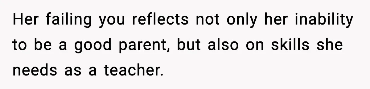 Boy Tells Mom She's "Dead To Him" For Choosing Bully As Her Teaching Assistant Her failing you reflects not only her inability to be a good parent, but also on skills she needs as a teacher.