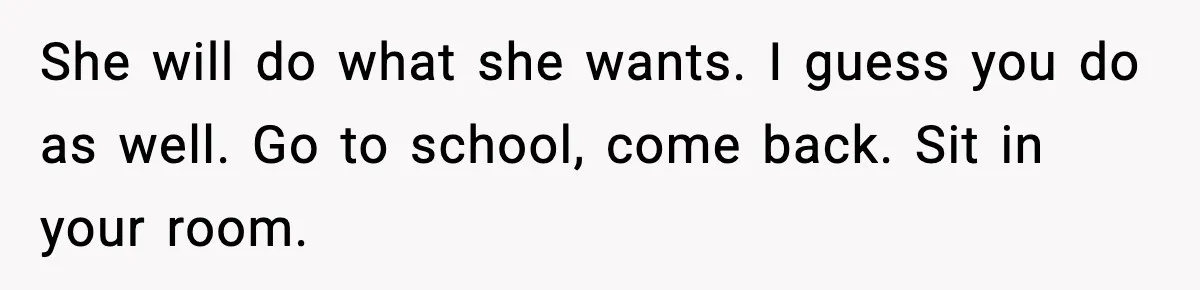 Boy Tells Mom She's "Dead To Him" For Choosing Bully As Her Teaching Assistant She will do what she wants. I guess you do as well. Go to school, come back. Sit in your room.