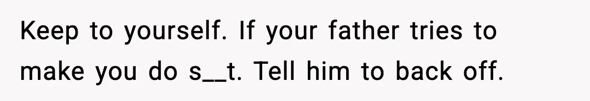Boy Tells Mom She's "Dead To Him" For Choosing Bully As Her Teaching Assistant Keep to yourself. If your father tries to make you do s__t. Tell him to back off.