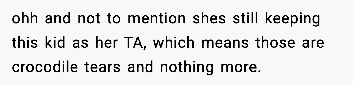 Boy Tells Mom She's "Dead To Him" For Choosing Bully As Her Teaching Assistant ohh and not to mention shes still keeping this kid as her TA, which means those are crocodile tears and nothing more.