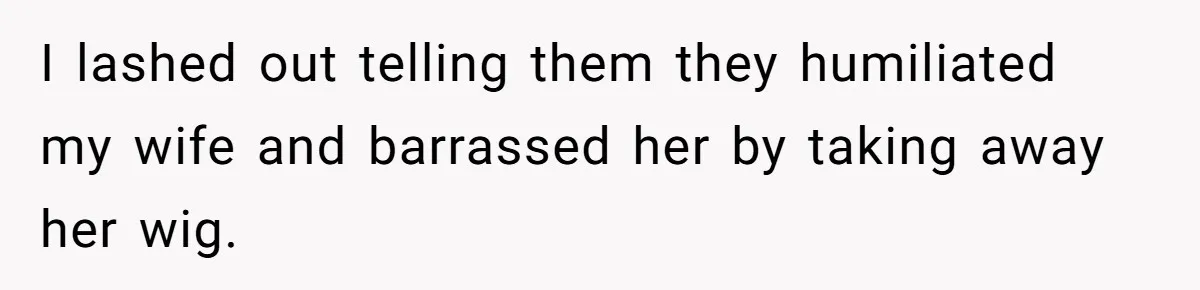 Man Evicts Sister After Her Teens Steal His Cancer-Stricken Wife’s Wig For Fun I lashed out telling them they humiliated my wife and barrassed her by taking away her wig.