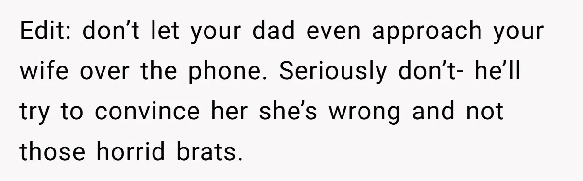 Man Evicts Sister After Her Teens Steal His Cancer-Stricken Wife’s Wig For Fun Edit: don’t let your dad even approach your wife over the phone. Seriously don’t- he’ll try to convince her she’s wrong and not those horrid brats.
