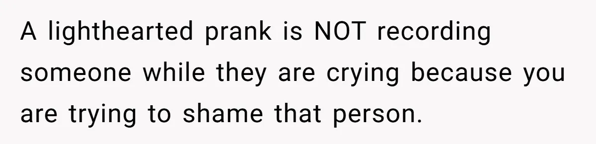 Man Evicts Sister After Her Teens Steal His Cancer-Stricken Wife’s Wig For Fun A lighthearted prank is NOT recording someone while they are crying because you are trying to shame that person.