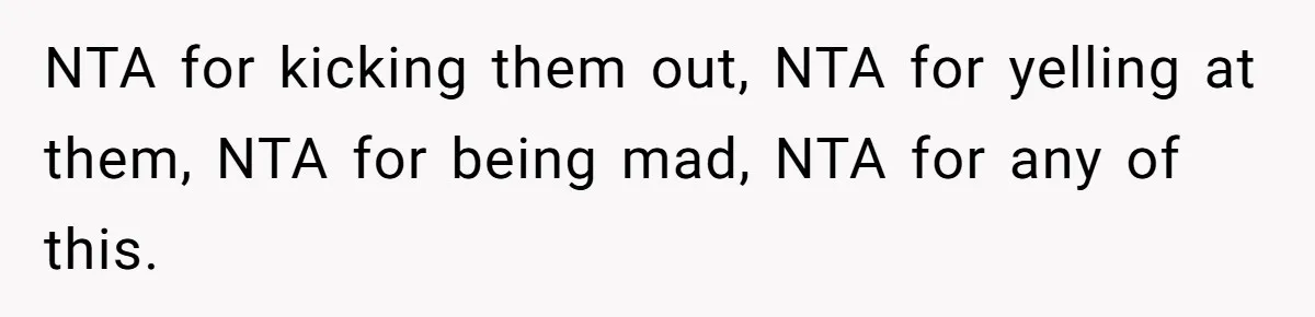 Man Evicts Sister After Her Teens Steal His Cancer-Stricken Wife’s Wig For Fun NTA for kicking them out, NTA for yelling at them, NTA for being mad, NTA for any of this.