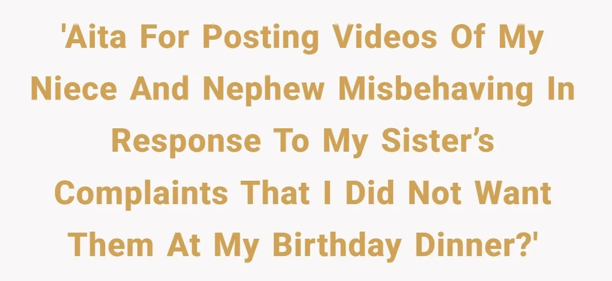 Aunt Can’t Believe Sister’s Parenting, Shows Family The Footage That Started The Feud 'AITA For posting videos of my niece and nephew misbehaving in response to my sister’s complaints that I did not want them at my birthday dinner?'