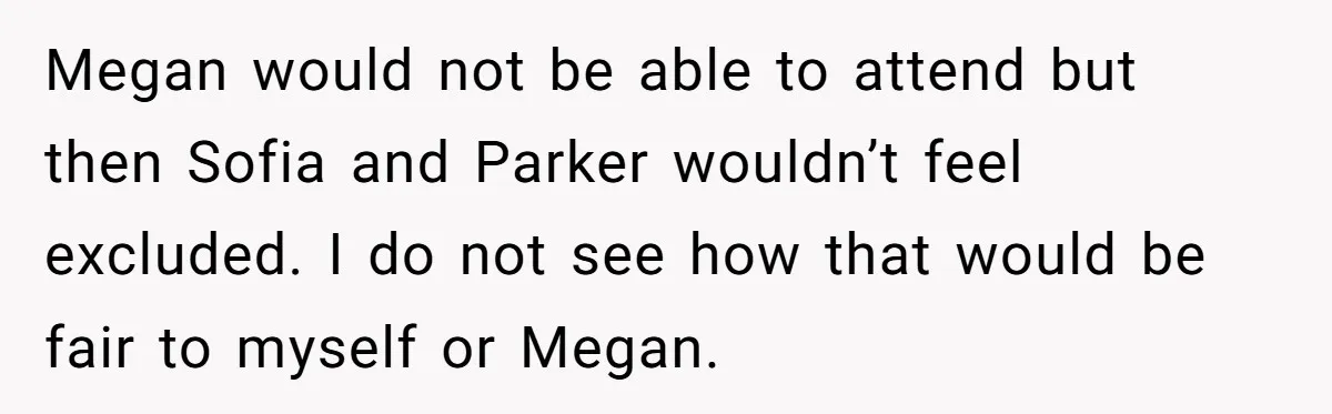 Aunt Can’t Believe Sister’s Parenting, Shows Family The Footage That Started The Feud Megan would not be able to attend but then Sofia and Parker wouldn’t feel excluded. I do not see how that would be fair to myself or Megan.