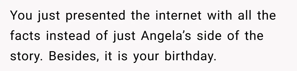 Aunt Can’t Believe Sister’s Parenting, Shows Family The Footage That Started The Feud You just presented the internet with all the facts instead of just Angela’s side of the story. Besides, it is your birthday.