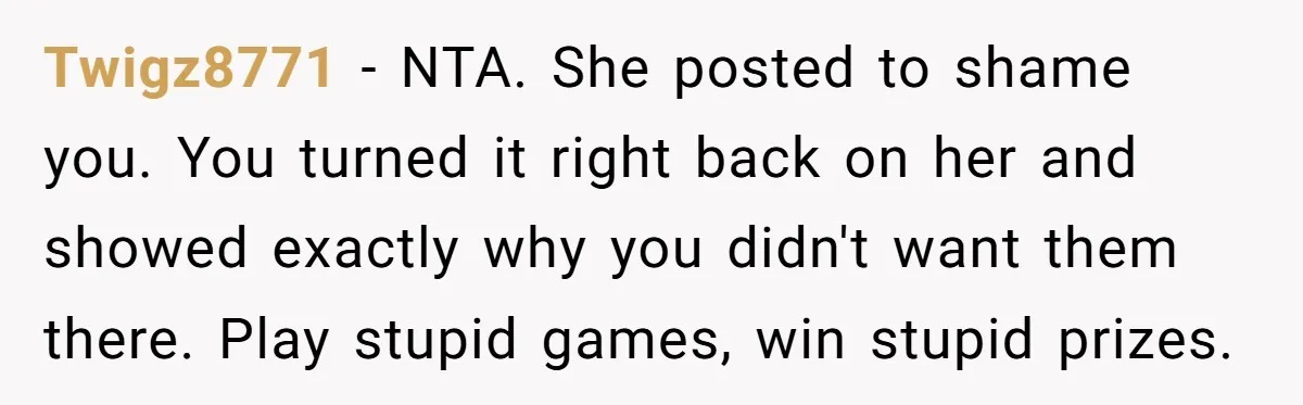 Aunt Can’t Believe Sister’s Parenting, Shows Family The Footage That Started The Feud Twigz8771 − NTA. She posted to shame you. You turned it right back on her and showed exactly why you didn't want them there. Play stupid games, win stupid prizes.