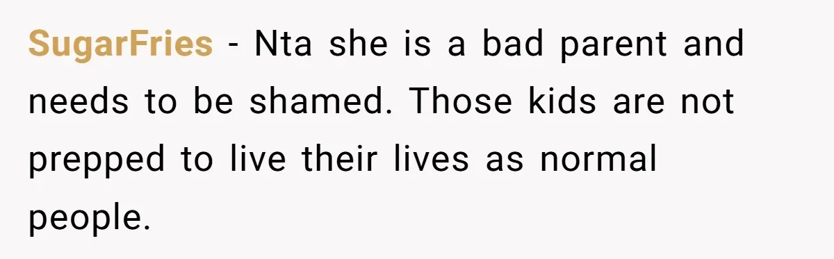Aunt Can’t Believe Sister’s Parenting, Shows Family The Footage That Started The Feud SugarFries − Nta she is a bad parent and needs to be shamed. Those kids are not prepped to live their lives as normal people.