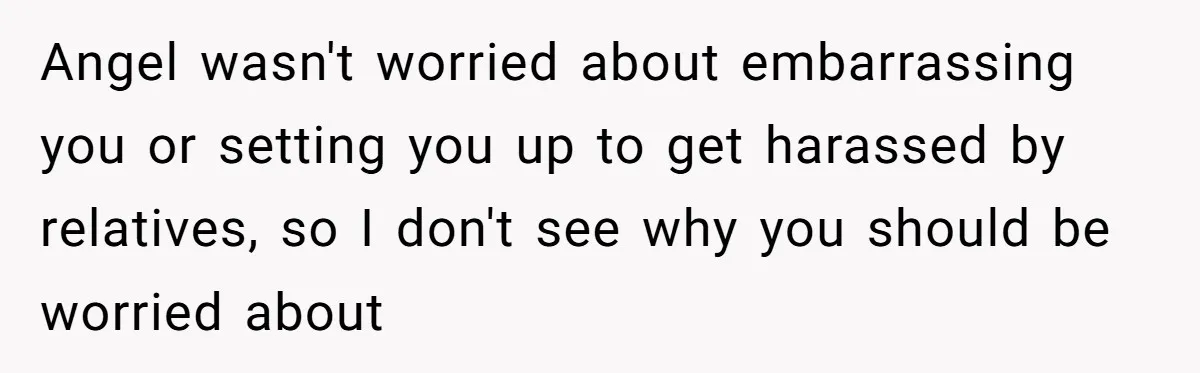 Aunt Can’t Believe Sister’s Parenting, Shows Family The Footage That Started The Feud Angel wasn't worried about embarrassing you or setting you up to get harassed by relatives, so I don't see why you should be worried about