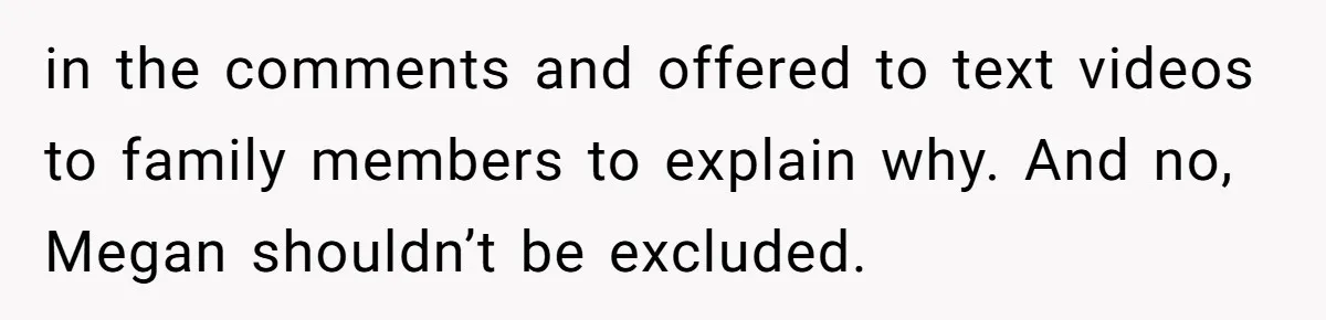 Aunt Can’t Believe Sister’s Parenting, Shows Family The Footage That Started The Feud in the comments and offered to text videos to family members to explain why. And no, Megan shouldn’t be excluded.