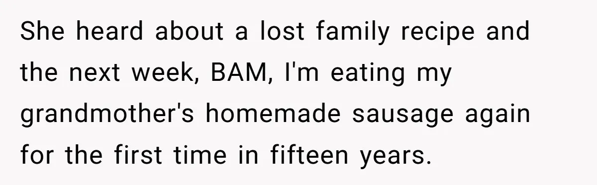 Girlfriend Finally Snaps After Her “Private Chef” Boyfriend Refuses Real Dates For Years She heard about a lost family recipe and the next week, BAM, I'm eating my grandmother's homemade sausage again for the first time in fifteen years.