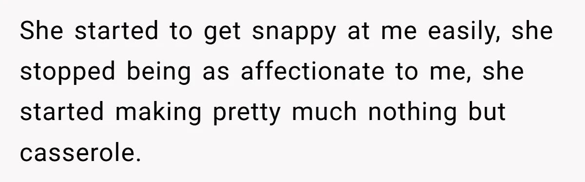 Girlfriend Finally Snaps After Her “Private Chef” Boyfriend Refuses Real Dates For Years She started to get snappy at me easily, she stopped being as affectionate to me, she started making pretty much nothing but casserole.