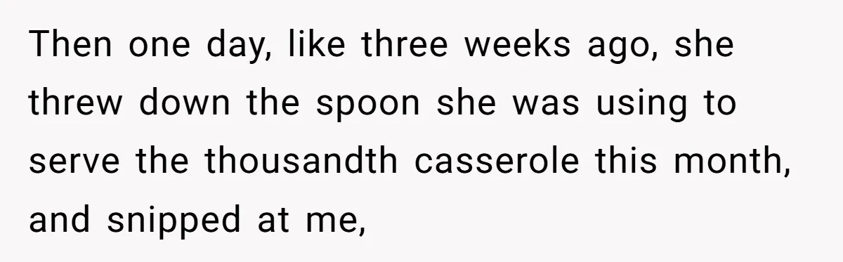 Girlfriend Finally Snaps After Her “Private Chef” Boyfriend Refuses Real Dates For Years Then one day, like three weeks ago, she threw down the spoon she was using to serve the thousandth casserole this month, and snipped at me,