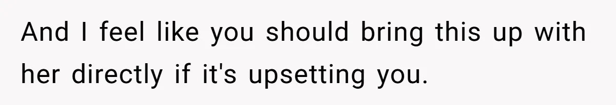 Girlfriend Finally Snaps After Her “Private Chef” Boyfriend Refuses Real Dates For Years And I feel like you should bring this up with her directly if it's upsetting you.