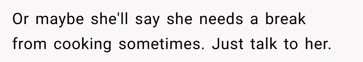 Girlfriend Finally Snaps After Her “Private Chef” Boyfriend Refuses Real Dates For Years Or maybe she'll say she needs a break from cooking sometimes. Just talk to her.