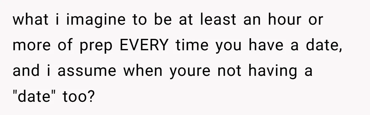 Girlfriend Finally Snaps After Her “Private Chef” Boyfriend Refuses Real Dates For Years what i imagine to be at least an hour or more of prep EVERY time you have a date, and i assume when youre not having a "date" too?