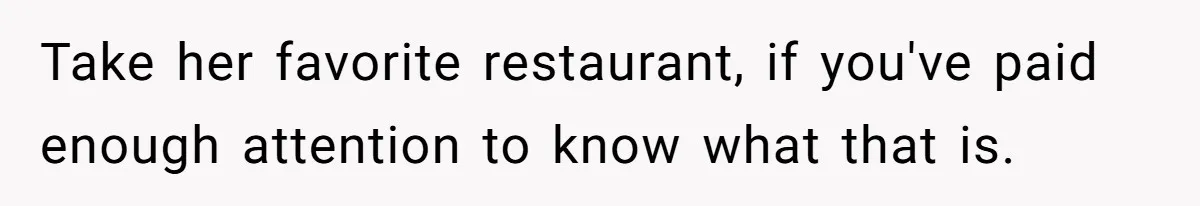 Girlfriend Finally Snaps After Her “Private Chef” Boyfriend Refuses Real Dates For Years Take her favorite restaurant, if you've paid enough attention to know what that is.
