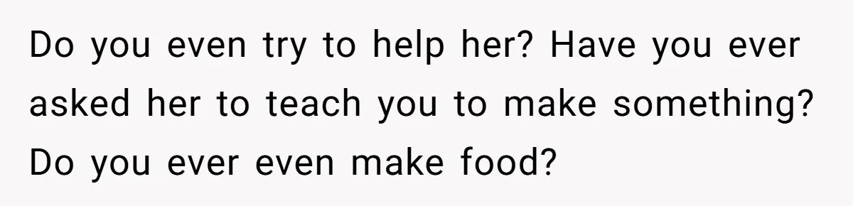 Girlfriend Finally Snaps After Her “Private Chef” Boyfriend Refuses Real Dates For Years Do you even try to help her? Have you ever asked her to teach you to make something? Do you ever even make food?