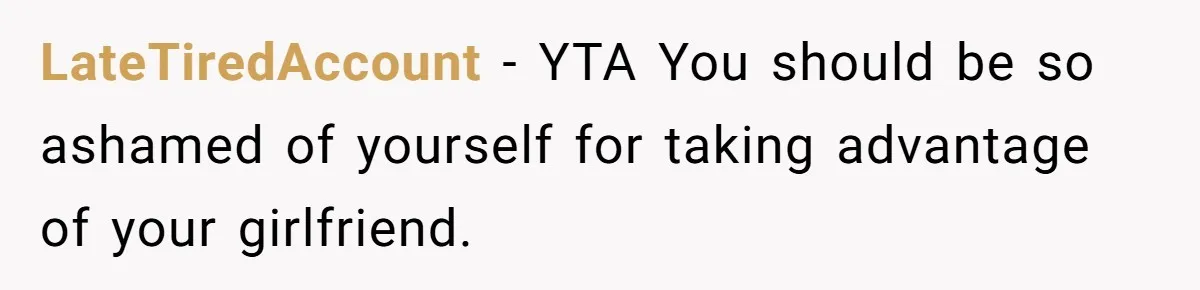 Girlfriend Finally Snaps After Her “Private Chef” Boyfriend Refuses Real Dates For Years LateTiredAccount − YTA You should be so ashamed of yourself for taking advantage of your girlfriend.