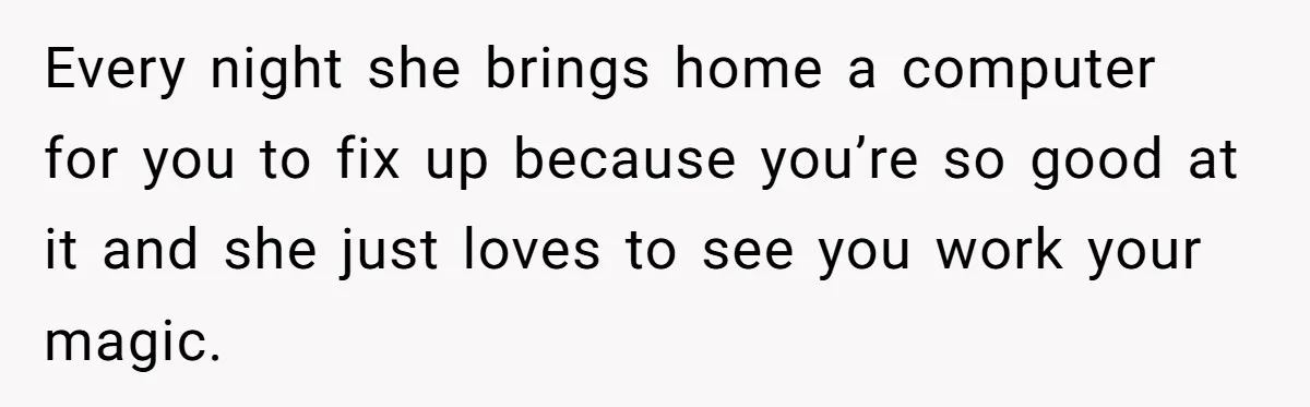 Girlfriend Finally Snaps After Her “Private Chef” Boyfriend Refuses Real Dates For Years Every night she brings home a computer for you to fix up because you’re so good at it and she just loves to see you work your magic.