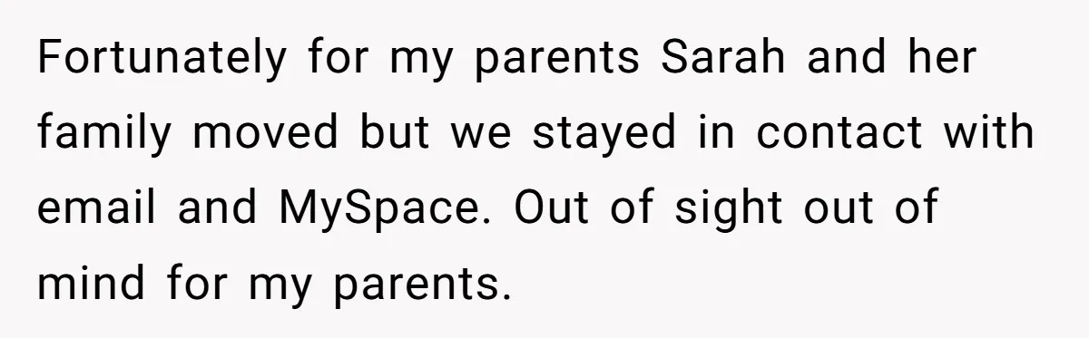 Dad Adopts Biological Son In Secret, Refuses To Tell Parents Until Inheritance Forces Truth Fortunately for my parents Sarah and her family moved but we stayed in contact with email and MySpace. Out of sight out of mind for my parents.