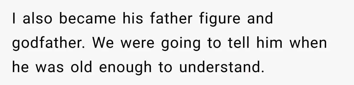 Dad Adopts Biological Son In Secret, Refuses To Tell Parents Until Inheritance Forces Truth I also became his father figure and godfather. We were going to tell him when he was old enough to understand.