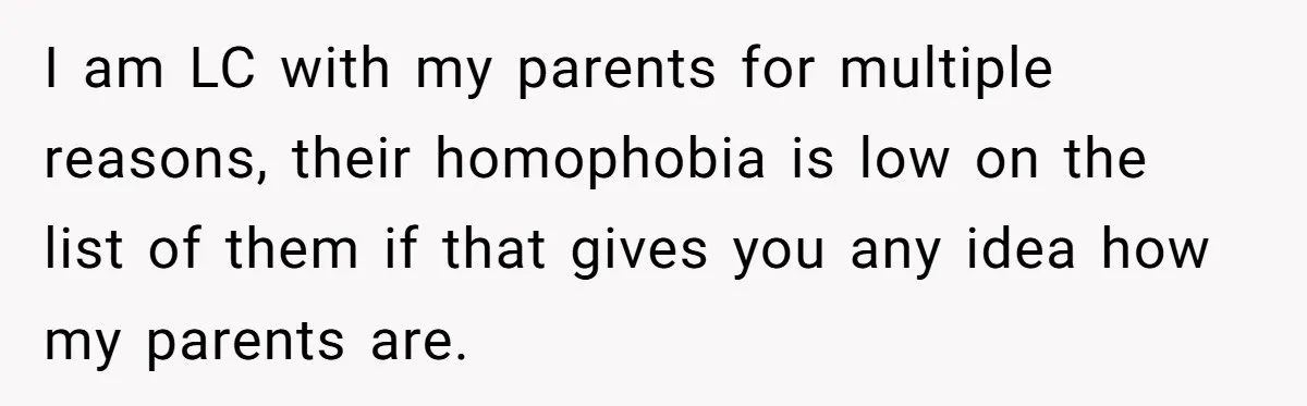 Dad Adopts Biological Son In Secret, Refuses To Tell Parents Until Inheritance Forces Truth I am LC with my parents for multiple reasons, their homophobia is low on the list of them if that gives you any idea how my parents are.