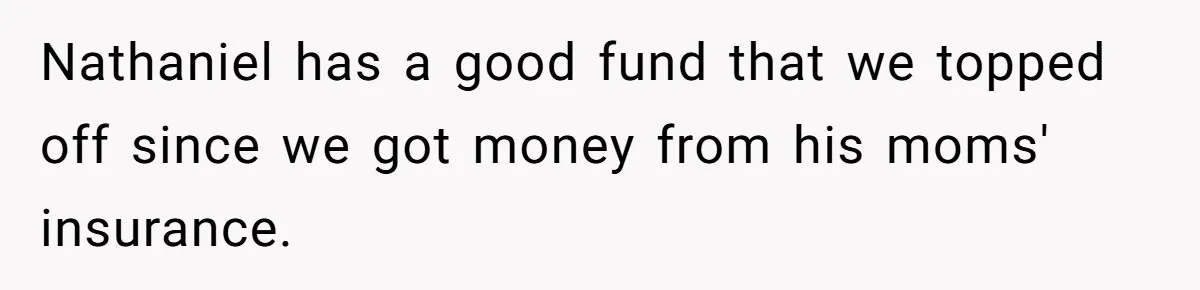 Dad Adopts Biological Son In Secret, Refuses To Tell Parents Until Inheritance Forces Truth Nathaniel has a good fund that we topped off since we got money from his moms' insurance.